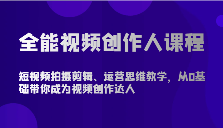 全能视频创作人课程-短视频拍摄剪辑、运营思维教学，从0基础带你成为视频创作达人-课程网