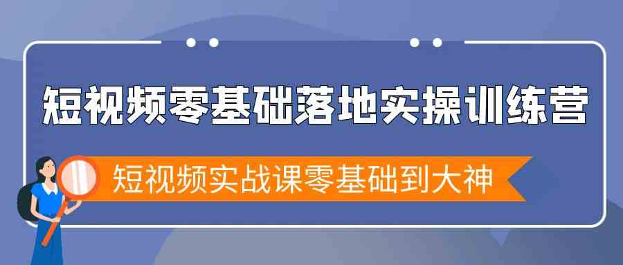 短视频零基础落地实战特训营，短视频实战课零基础到大神-课程网