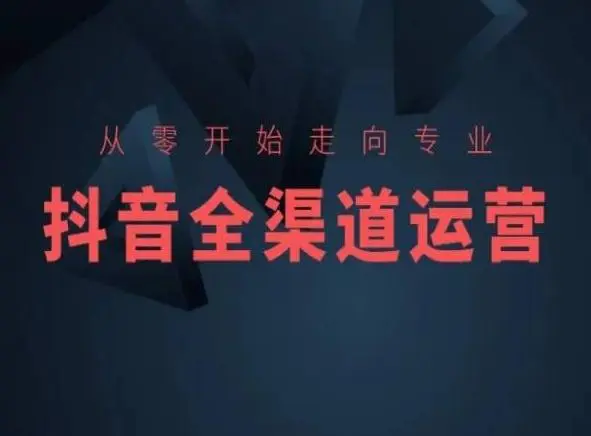 从零开始走向专业，抖音全渠道运营，抖音电商培训-课程网