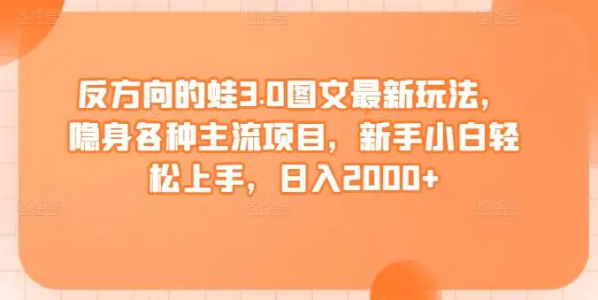 反方向的蛙3.0图文最新玩法，隐身各种主流项目，新手小白轻松上手，日入2000+【揭秘】-课程网