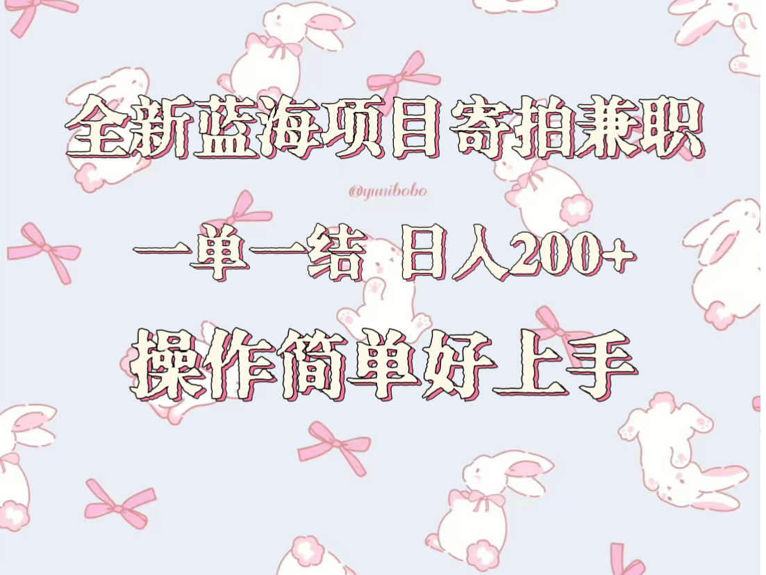 全新蓝海项目寄拍兼职，日入200+，操作简单好上手。-课程网