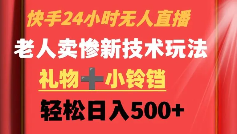 快手24小时无人直播，老人卖惨最新技术玩法，礼物+小铃铛，轻松日入500+【揭秘】-课程网