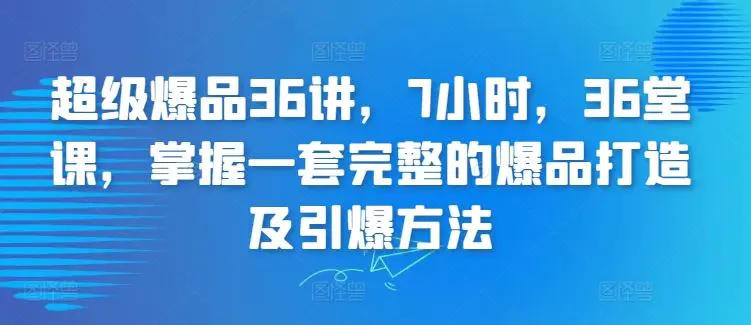 超级爆品36讲，7小时，36堂课，掌握一套完整的爆品打造及引爆方法-课程网