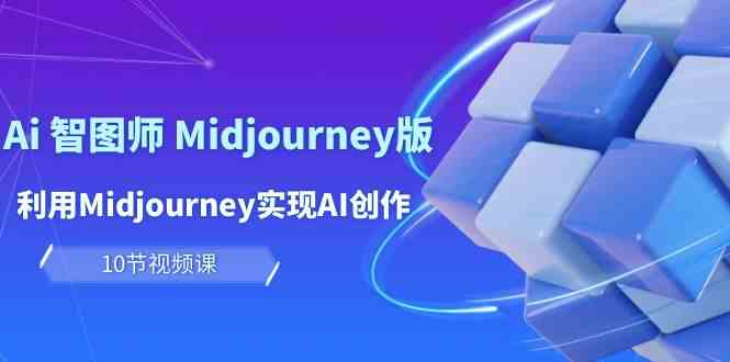 （10066期）玩赚Ai 智图师 Midjourney版：利用Midjourney实现AI创作及变现（10节课）-课程网