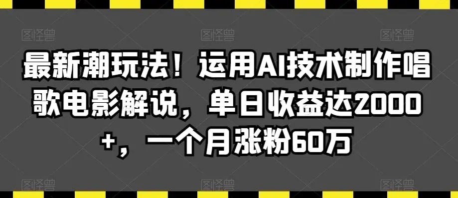 最新潮玩法！运用AI技术制作唱歌电影解说，单日收益达2000+，一个月涨粉60万【揭秘】-课程网