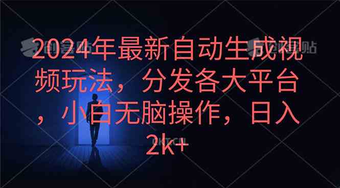 （10094期）2024年最新自动生成视频玩法，分发各大平台，小白无脑操作，日入2k+-课程网