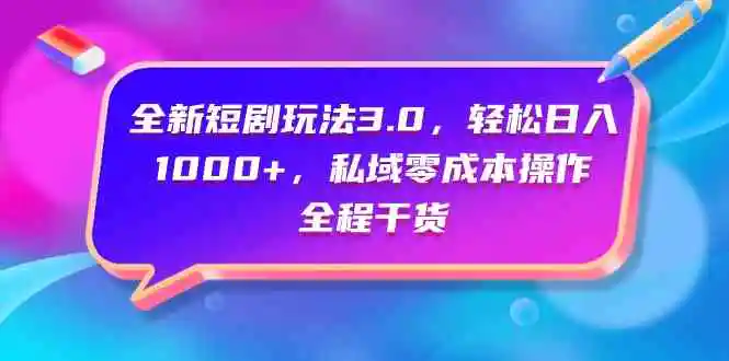 （9794期）全新短剧玩法3.0，轻松日入1000+，私域零成本操作，全程干货-课程网