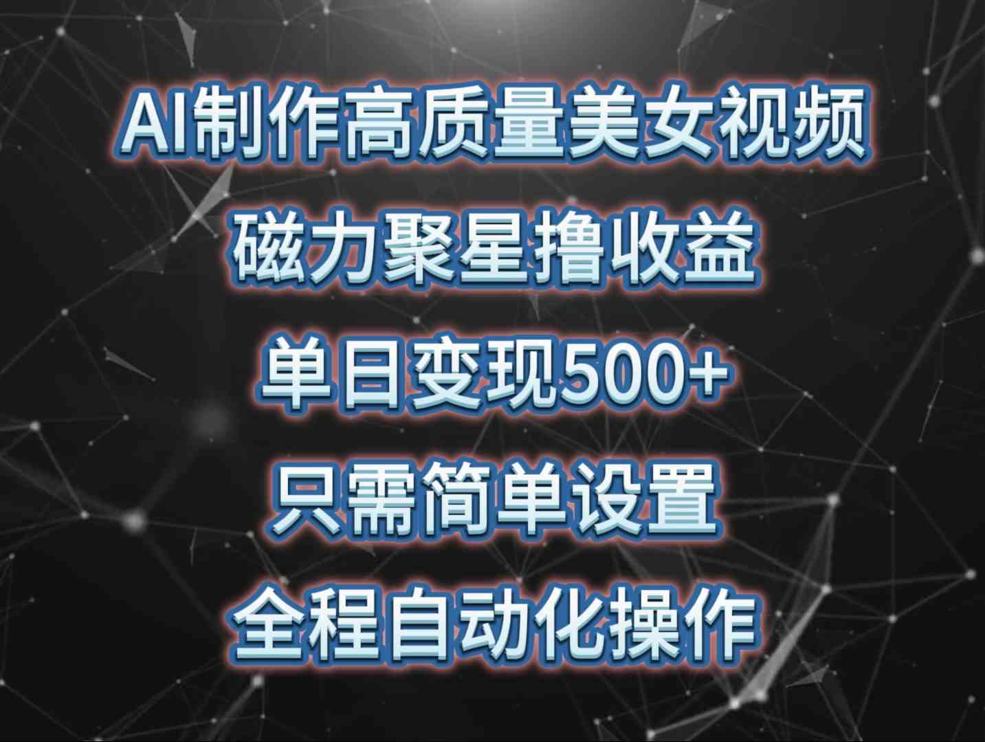 （10023期）AI制作高质量美女视频，磁力聚星撸收益，单日变现500+，只需简单设置，…-课程网
