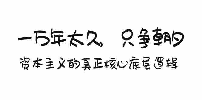 某付费文章《一万年太久，只争朝夕：资本主义的真正核心底层逻辑》-课程网