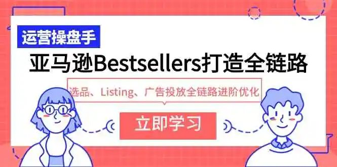 （9801期）亚马逊Bestsellers打造全链路，选品、Listing、广告投放全链路进阶优化-课程网