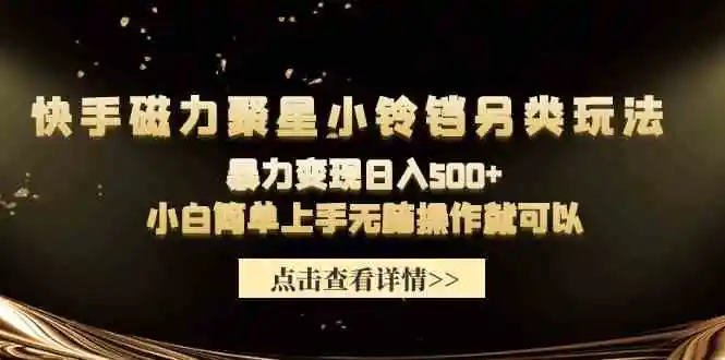 （9689期）快手磁力聚星小铃铛另类玩法，暴力变现日入500+小白简单上手无脑操作就可以-课程网