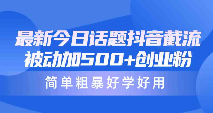 （10092期）最新今日话题抖音截流，每天被动加500+创业粉，简单粗暴好学好用-课程网