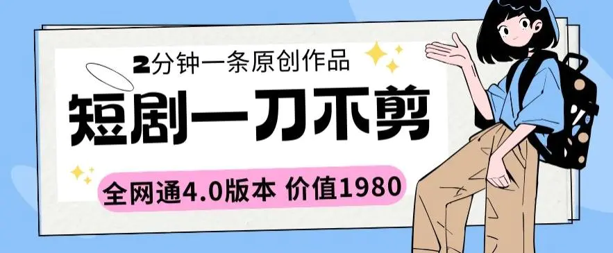 短剧一刀不剪2分钟一条全网通4.0版本价值1980【揭秘】-课程网