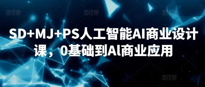 SD+MJ+PS人工智能AI商业设计课，0基础到Al商业应用-课程网