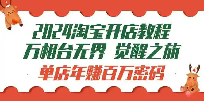 （9799期）2024淘宝开店教程-万相台无界 觉醒-之旅：单店年赚百万密码（99节视频课）-课程网