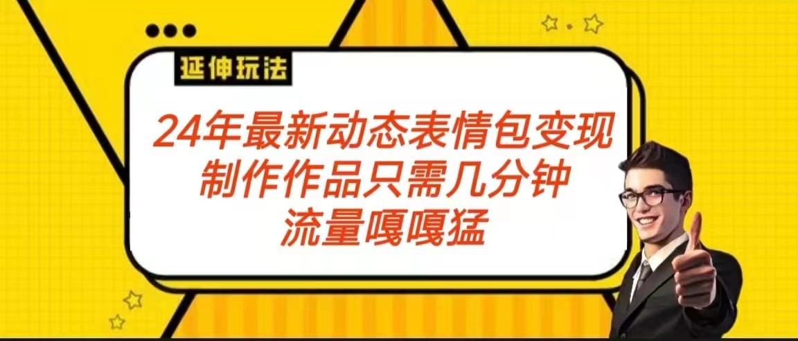 2024年最新动态表情变现包玩法 流量嘎嘎猛 从制作作品到变现保姆级教程-课程网