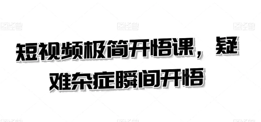 短视频极简开悟课，​疑难杂症瞬间开悟-课程网