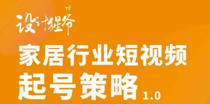 （2959期）家居行业短视频起号策略，家居行业非主流短视频策略课价值4980元-课程网