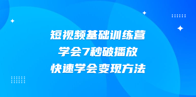 （2007期）2021短视频基础训练营，学会7秒破播放，快速学会变现方法-课程网