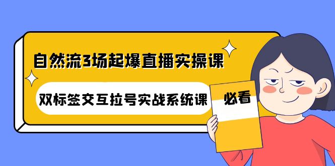 （4162期）自然流3场起爆直播实操课：双标签交互拉号实战系统课-课程网