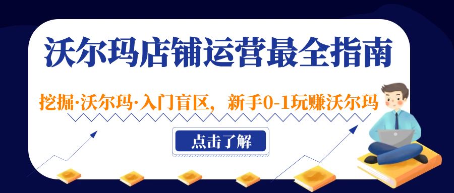 （5072期）沃尔玛店铺·运营最全指南，挖掘·沃尔玛·入门盲区，新手0-1玩赚沃尔玛-课程网