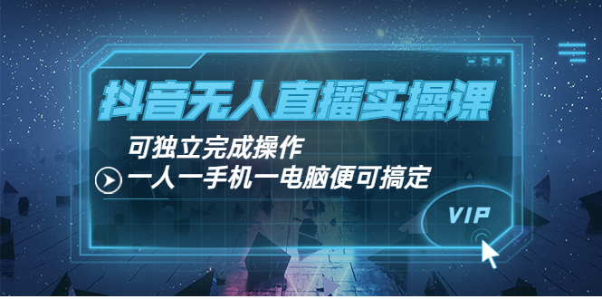（3663期）抖音无人直播实操课：可独立完成操作，一人一手机一电脑便可搞定-课程网