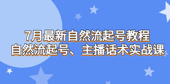（6748期）7月最新自然流起号教程，自然流起号、主播话术实战课-课程网