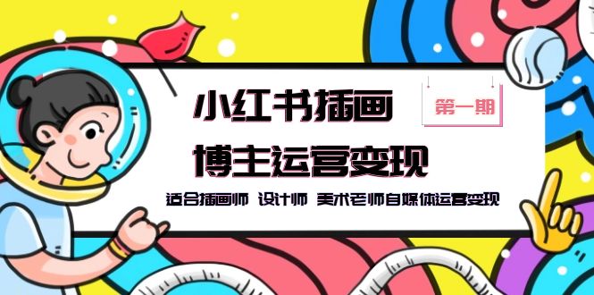 （5864期）小红书插画博主运营变现-第1期，适合插画师 设计师 美术老师自媒体运营变现-课程网