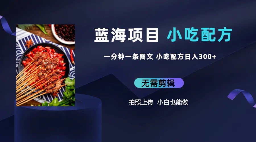 （6413期）蓝海项目一分钟一条图文作品-日入300+小吃配方项目（附 684G小吃配方）-课程网