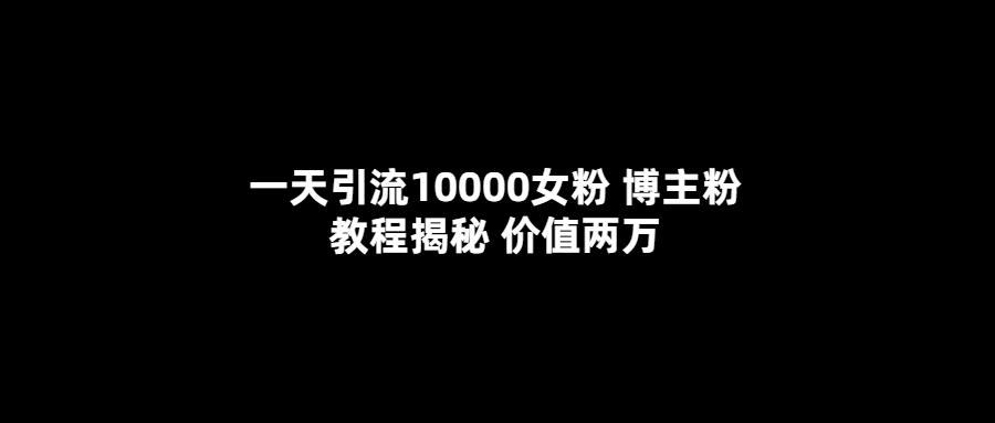 （5647期）一天引流10000女粉，博主粉教程揭秘（价值两万）-课程网