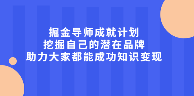 (2050期)掘金导师成就计划,挖掘自己的潜在品牌,助力大家都能成功知识变现
