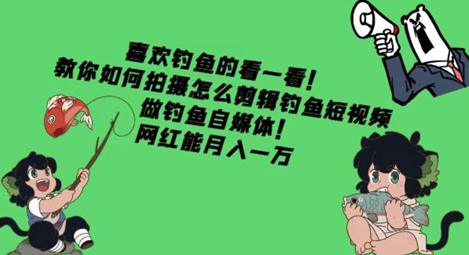 （4293期）教你如何拍摄怎么剪辑钓鱼短视频，做钓鱼自媒体！网红能月入一万-课程网