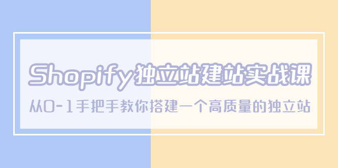（5478期）Shopify独立站/建站实战课，从0-1手把手教你搭建一个高质量的独立站-课程网
