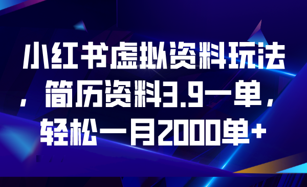 （6687期）小红书虚拟资料玩法，简历资料3.9一单，轻松一月2000单+-课程网