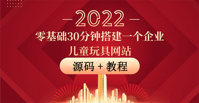 （3656期）零基础30分钟搭建一个企业儿童玩具网站：助力传统企业开拓线上销售(附源码)-课程网