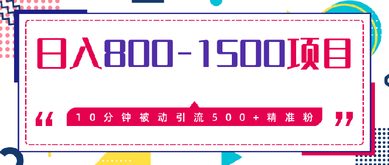 （1338期）10分钟被动引流500+精准粉，日入800-1500的暴利项目（价值2468）无水印-课程网