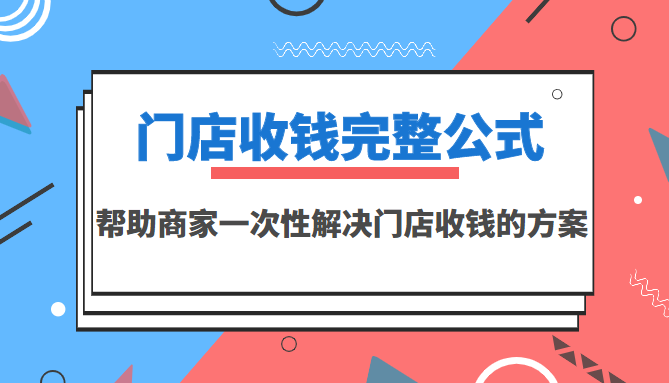 （3251期）门店收钱完整公式，帮助商家一次性解决门店收钱的方案（价值499元）-课程网