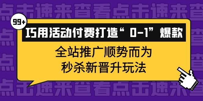 （3999期）巧用活动付费打造“0-1”爆款，全站推广顺势而为，秒杀新晋升玩法-课程网