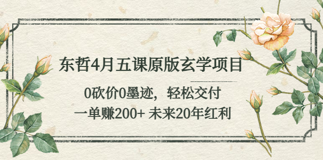 （5458期）东哲4月五课原版玄学项目：0砍价0墨迹 轻松交付 一单赚200+未来20年红利-课程网