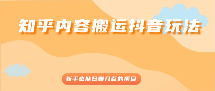 （2503期）知乎内容搬运抖音玩法，新手也能日赚几百的项目-课程网