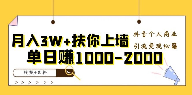 （1098期）月入3W+扶你上墙，抖音个人商业引流变现秘籍，单日赚1000-2000（视频+文档)-课程网