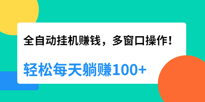 (1891期)全自动挂机赚钱,多窗口操作,轻松每天躺赚100+【视频课程】【附软件】