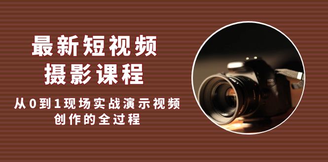 （5010期）最新短视频·摄影课程，从0到1现场实战演示视频创作的全过程!-课程网