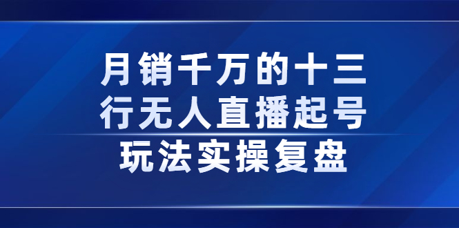 （2294期）月销千万的十三行无人直播起号玩法实操复盘分享-课程网