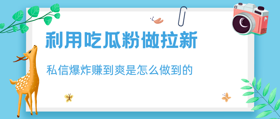 （6668期）利用吃瓜粉做拉新，私信爆炸日入1000+赚到爽是怎么做到的-课程网