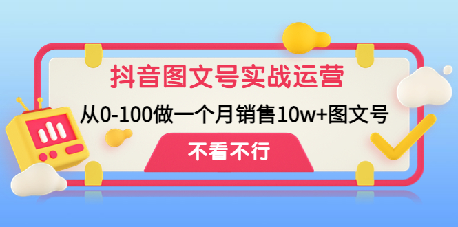 （4503期）抖音图文号实战运营教程：从0-100做一个月销售10w+图文号-课程网