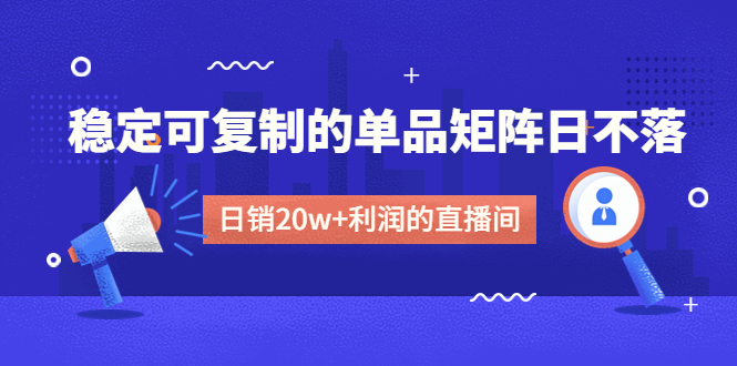 （4770期）某电商线下课程，稳定可复制的单品矩阵日不落，做一个日销20w+利润的直播间-课程网
