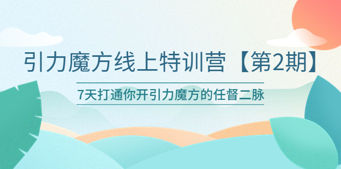 （6004期）引力魔方线上特训营【第二期】五月新课，7天打通你开引力魔方的任督二脉-课程网