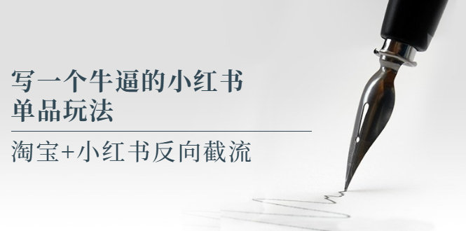 （5941期）写一个牛逼的小红书单品玩法，淘宝+小红书反向截流！【某公众号付费文章】-课程网