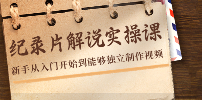 （4240期）纪录片解说实操课，新手从入门开始到能够独立制作视频（22节课）-课程网